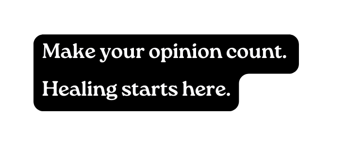Make your opinion count Healing starts here